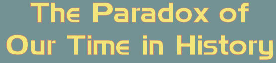 "The Paradox of Our Time in History"