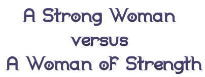 A Strong Woman versus A Woman of Strength
