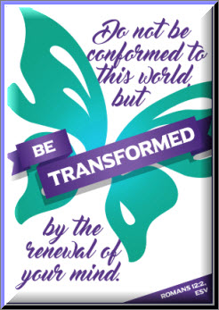 "Do not be conformed to this world but be transformed by the renewal of your mind." Rom.12:2