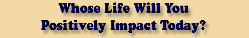 Whose Life Will You Positively Impact Today?
