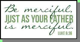 "Be merciful jus as your Father is merciful" Lk 6:36