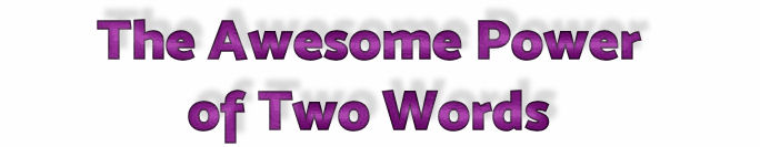 "The Awesome Power of Two Words"