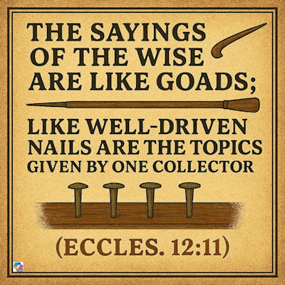 "The sayings of the wise are like goads: like well-driven nails arethe topis given by one collector." Eccl. 12:11