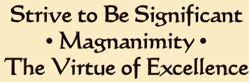 Strive to Be Significant � Magnanimity � The Virtue of Excellence
