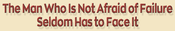 The Man Who Is Not Afraid of Failure Seldom Has to Face It