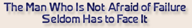 The Man Who Is Not Afraid of Failure Seldom Has to Face It