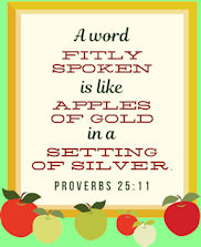 "A word fitly spoken is like apples of gold in a setting of silver" Prov. 25:11