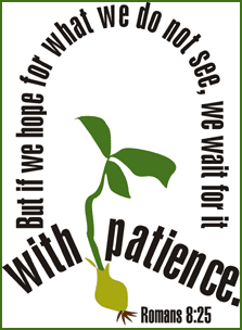 "If we hope for what we do not see, we will wait for it with patience." Romans 8:25