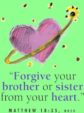 "Forgive your brother and sister from your heart." Mt. 18:35