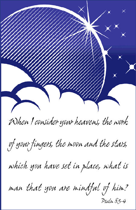 Ps. 8:3-4, When I consider your heavens, the work of your fingers, the moon and the stars, which you have set in place, what is man the you are mindful of him?