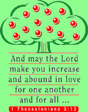 May the Lord make you increase and abound in love for one another and for all. 1Thess. 3:12